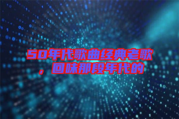 50年代歌曲經(jīng)典老歌，回味那段年代的