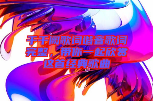 千千闕歌詞諧音歌詞完整，帶你一起欣賞這首經(jīng)典歌曲