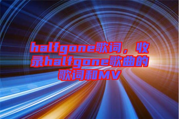 halfgone歌詞，收錄halfgone歌曲的歌詞和MV