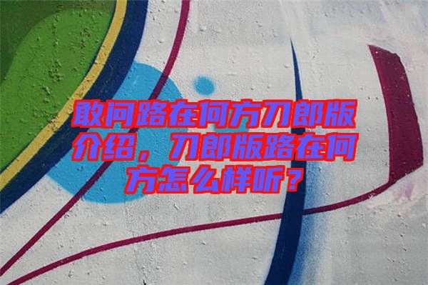 敢問路在何方刀郎版介紹，刀郎版路在何方怎么樣聽？