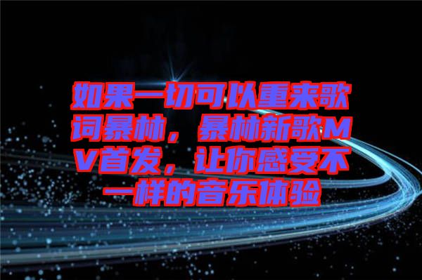 如果一切可以重來歌詞暴林，暴林新歌MV首發(fā)，讓你感受不一樣的音樂體驗(yàn)