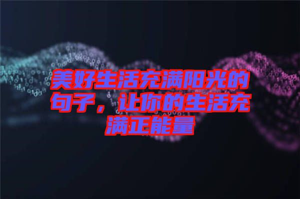 美好生活充滿陽(yáng)光的句子，讓你的生活充滿正能量