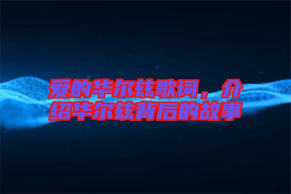愛(ài)的華爾茲歌詞，介紹華爾茲背后的故事