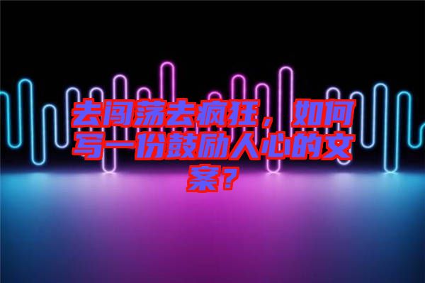去闖蕩去瘋狂，如何寫一份鼓勵(lì)人心的文案？