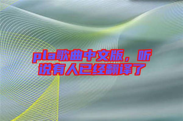 pla歌曲中文版，聽說有人已經(jīng)翻譯了