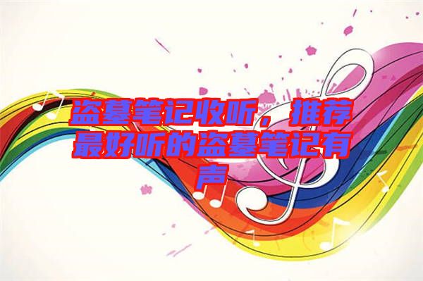 盜墓筆記收聽，推薦最好聽的盜墓筆記有聲