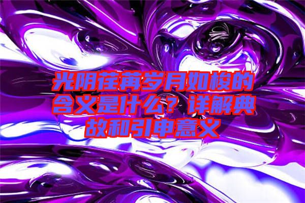光陰荏苒歲月如梭的含義是什么？詳解典故和引申意義