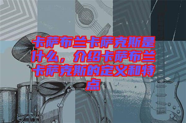 卡薩布蘭卡薩克斯是什么，介紹卡薩布蘭卡薩克斯的定義和特點(diǎn)