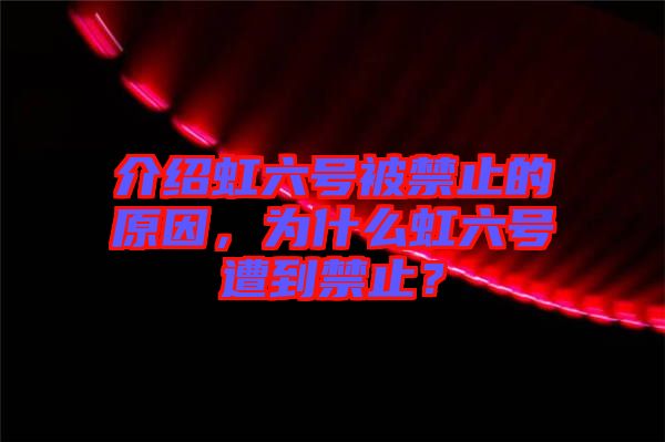 介紹虹六號(hào)被禁止的原因，為什么虹六號(hào)遭到禁止？