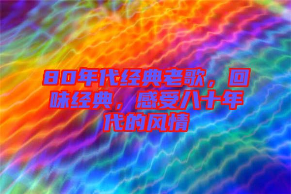 80年代經(jīng)典老歌，回味經(jīng)典，感受八十年代的風(fēng)情
