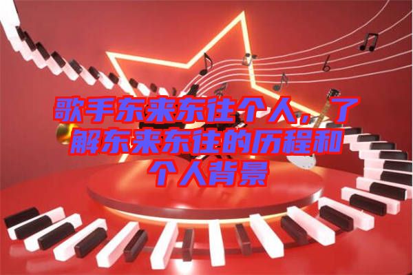 歌手東來東往個(gè)人，了解東來東往的歷程和個(gè)人背景