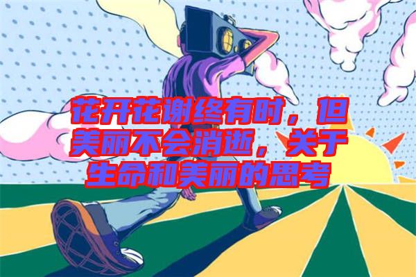 花開花謝終有時(shí)，但美麗不會(huì)消逝，關(guān)于生命和美麗的思考