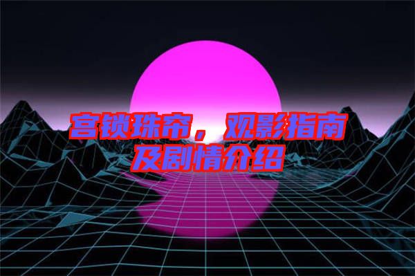 宮鎖珠簾，觀影指南及劇情介紹