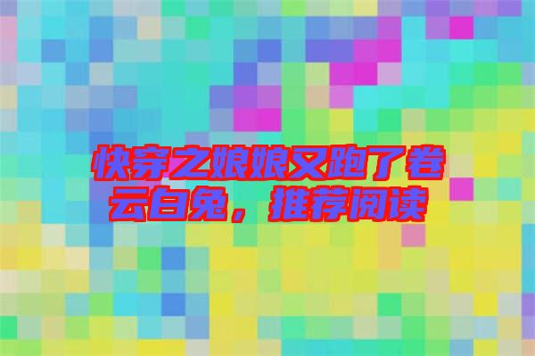 快穿之娘娘又跑了卷云白兔，推薦閱讀