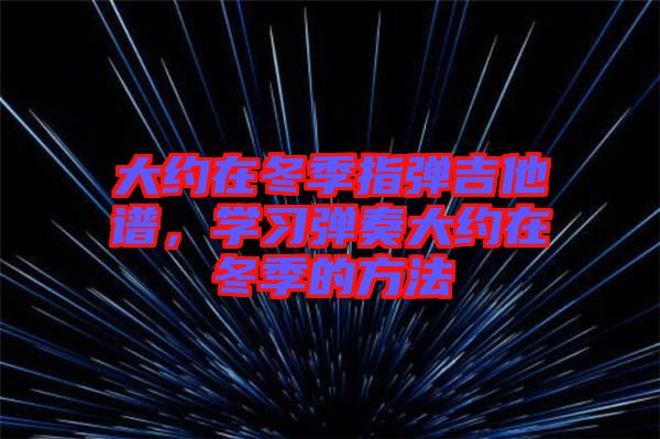 大約在冬季指彈吉他譜，學(xué)習(xí)彈奏大約在冬季的方法
