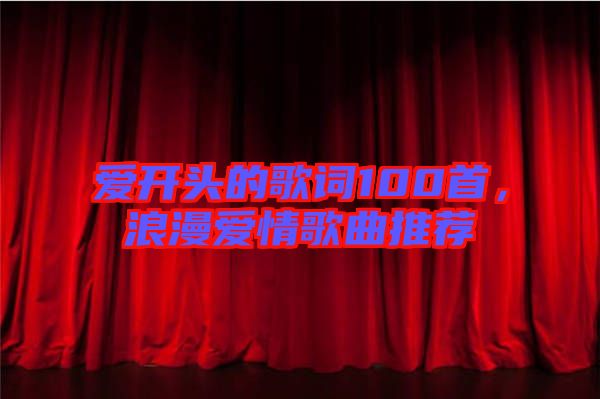 愛開頭的歌詞100首，浪漫愛情歌曲推薦