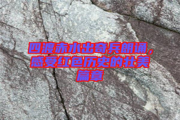 四渡赤水出奇兵朗誦，感受紅色歷史的壯美篇章