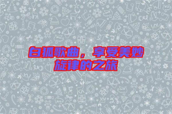 白狐歌曲，享受美妙旋律的之旅