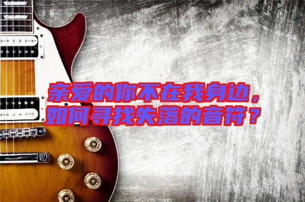 親愛(ài)的你不在我身邊，如何尋找失落的音符？