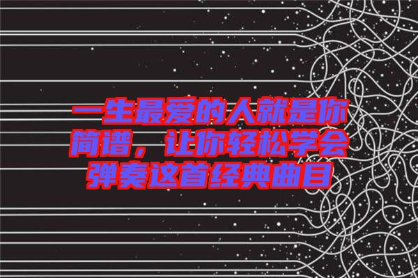 一生最愛的人就是你簡譜，讓你輕松學會彈奏這首經(jīng)典曲目