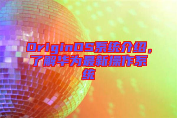 OriginOS系統(tǒng)介紹，了解華為最新操作系統(tǒng)