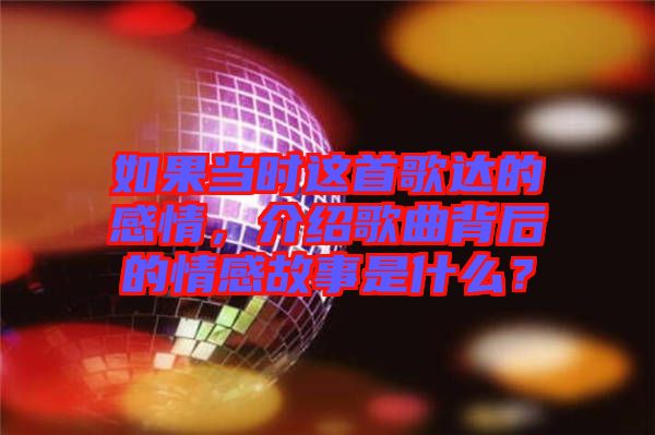 如果當時這首歌達的感情，介紹歌曲背后的情感故事是什么？