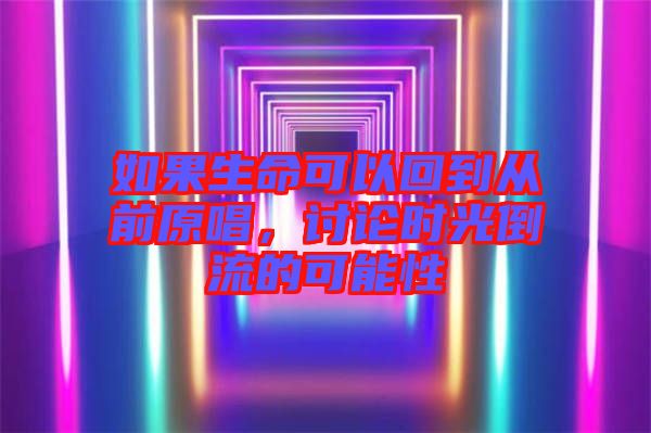 如果生命可以回到從前原唱，討論時(shí)光倒流的可能性