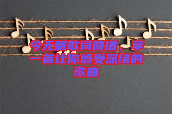 今無眠歌詞筒譜，享一首讓你感受深緒的歌曲