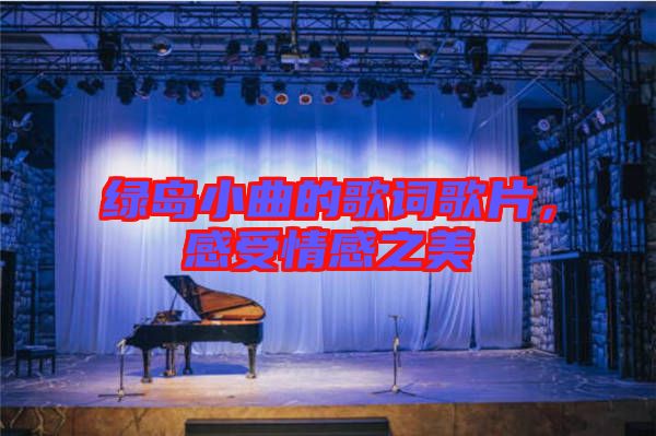 綠島小曲的歌詞歌片，感受情感之美
