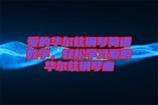 愛的華爾茲鋼琴簡譜數(shù)字，輕松學習愛的華爾茲鋼琴曲