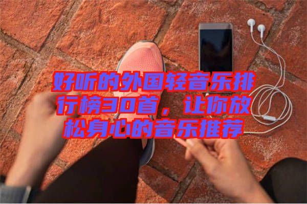 好聽的外國輕音樂排行榜30首，讓你放松身心的音樂推薦