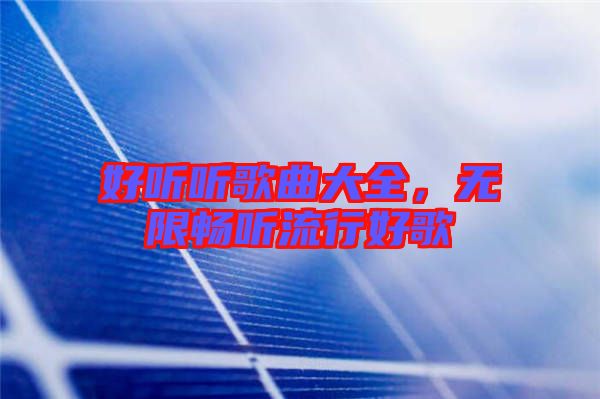 好聽(tīng)聽(tīng)歌曲大全，無(wú)限暢聽(tīng)流行好歌