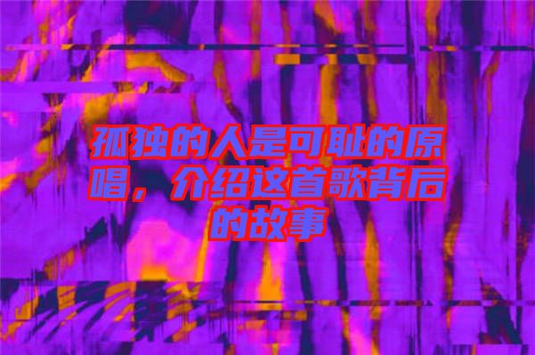 孤獨(dú)的人是可恥的原唱，介紹這首歌背后的故事