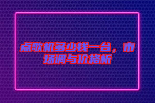 點歌機多少錢一臺，市場調(diào)與價格析