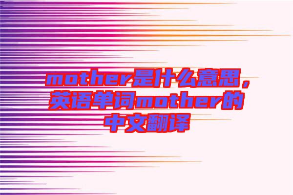 mother是什么意思，英語(yǔ)單詞mother的中文翻譯