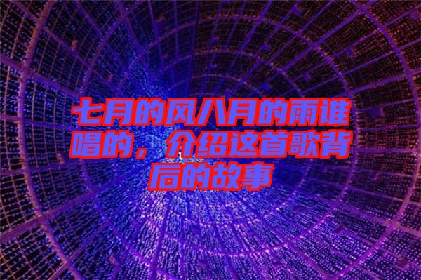 七月的風八月的雨誰唱的，介紹這首歌背后的故事