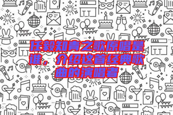 任毅知青之歌原唱是誰，介紹這首經(jīng)典歌曲的演唱者