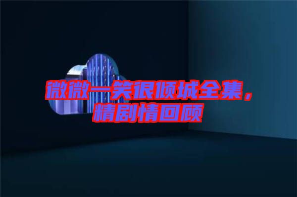 微微一笑很傾城全集，精劇情回顧