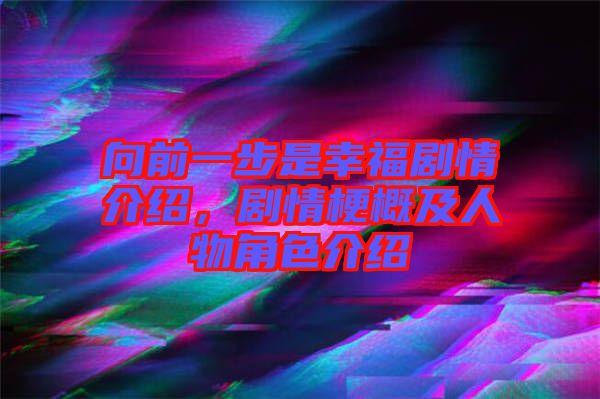 向前一步是幸福劇情介紹，劇情梗概及人物角色介紹