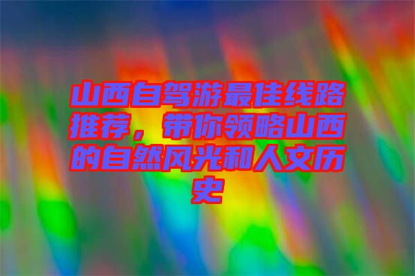 山西自駕游最佳線路推薦，帶你領略山西的自然風光和人文歷史