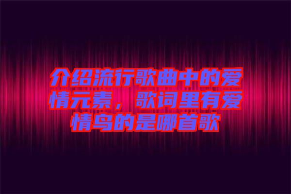 介紹流行歌曲中的愛情元素，歌詞里有愛情鳥的是哪首歌