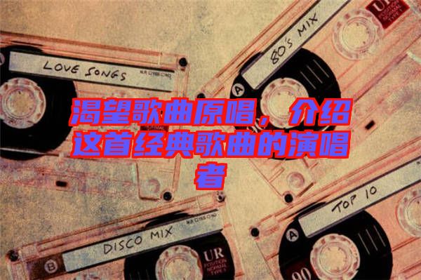 渴望歌曲原唱，介紹這首經(jīng)典歌曲的演唱者