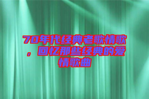 70年代經(jīng)典老歌情歌，回憶那些經(jīng)典的愛(ài)情歌曲