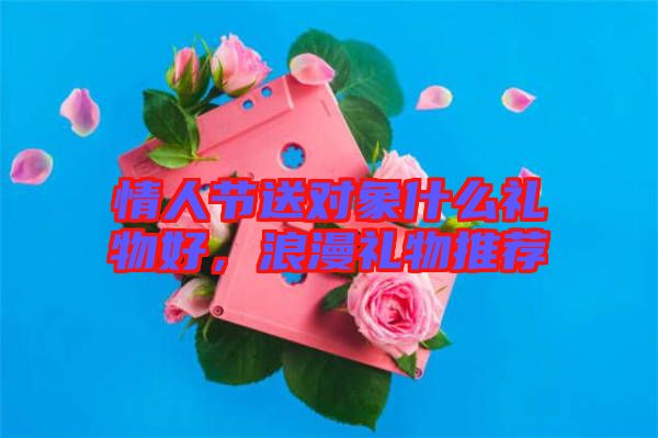 情人節(jié)送對(duì)象什么禮物好，浪漫禮物推薦