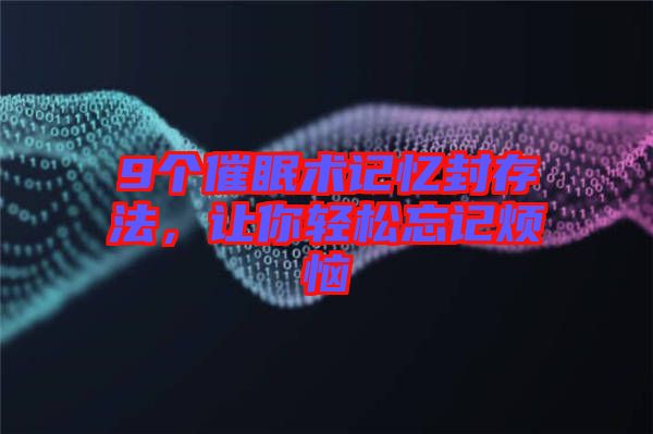 9個(gè)催眠術(shù)記憶封存法，讓你輕松忘記煩惱