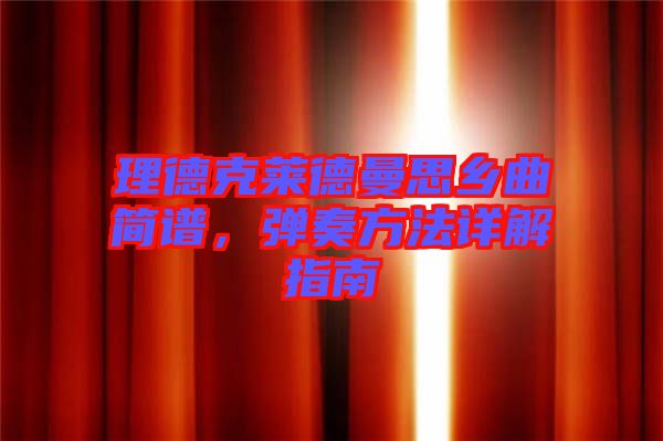 理德克萊德曼思鄉(xiāng)曲簡(jiǎn)譜，彈奏方法詳解指南