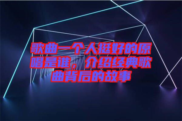 歌曲一個(gè)人挺好的原唱是誰，介紹經(jīng)典歌曲背后的故事