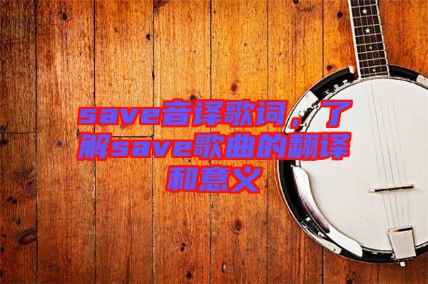 save音譯歌詞，了解save歌曲的翻譯和意義