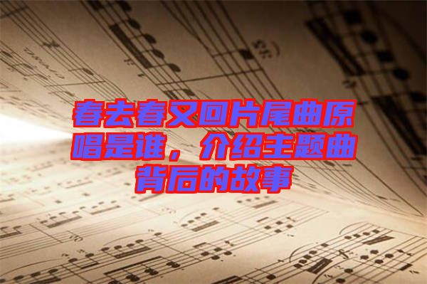 春去春又回片尾曲原唱是誰，介紹主題曲背后的故事