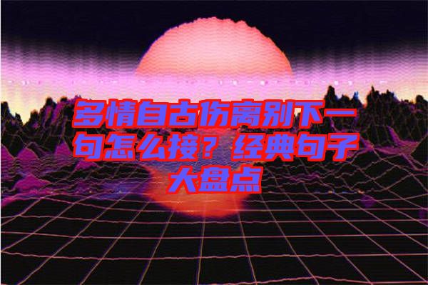 多情自古傷離別下一句怎么接？經(jīng)典句子大盤(pán)點(diǎn)